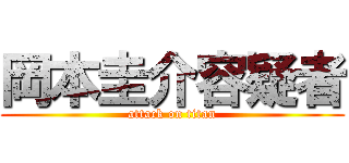 岡本圭介容疑者 (attack on titan)