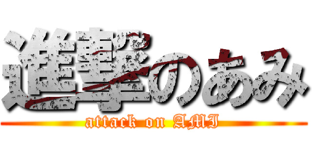 進撃のあみ (attack on AMI)