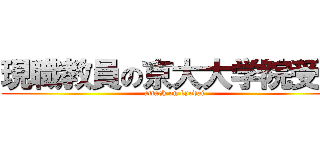 現職教員の京大大学院受験 (attack on kyodai)