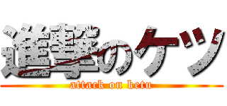 進撃のケツ (attack on ketu)