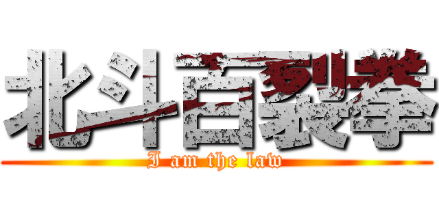 北斗百裂拳 (I am the law)