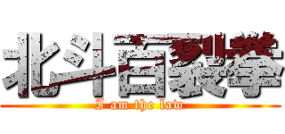 北斗百裂拳 (I am the law)