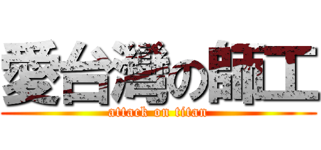 愛台灣の師工 (attack on titan)