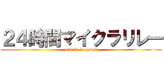 ２４時間マイクラリレー (attack on games)