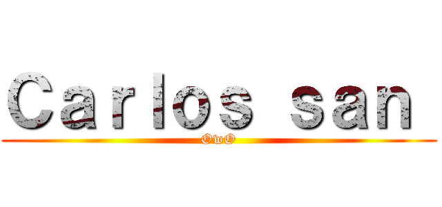 Ｃａｒｌｏｓ ｓａｎ  (OwO)