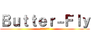Ｂｕｔｔｅｒ－Ｆｌｙ (エーマジデ最悪)