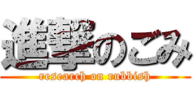 進撃のごみ (research on rubbish)