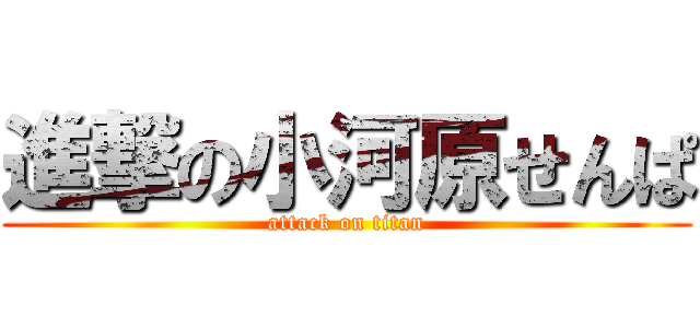 進撃の小河原せんぱ (attack on titan)