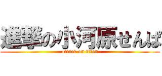 進撃の小河原せんぱ (attack on titan)