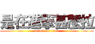 是在進撃甚麼拉 (attack on titan)