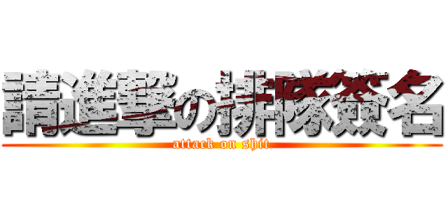 請進撃の排隊簽名 (attack on shit)