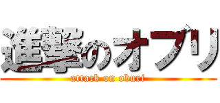 進撃のオブリ (attack on oburi)