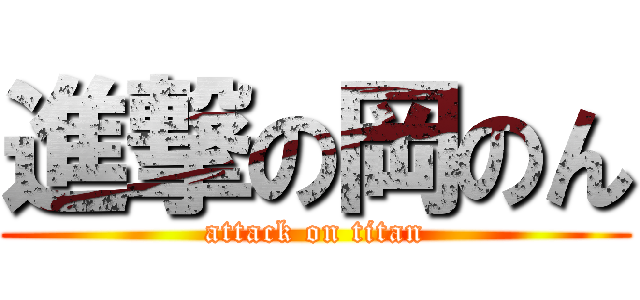 進撃の岡のん (attack on titan)