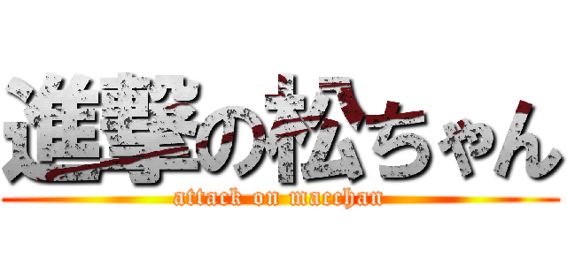 進撃の松ちゃん (attack on macchan)