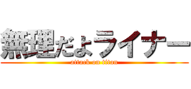 無理だよライナー (attack on titan)