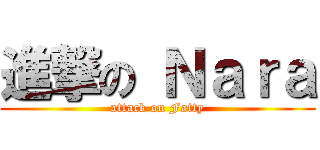 進撃の Ｎａｒａ (attack on Fatty)