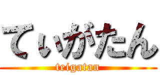 てぃがたん (teigatan)