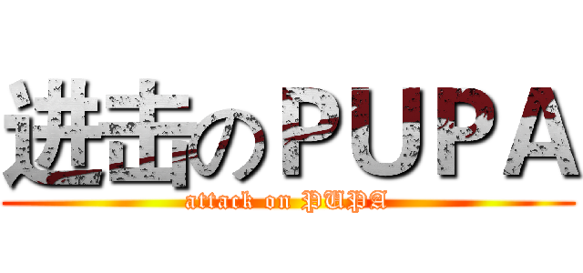 进击のＰＵＰＡ (attack on PUPA)