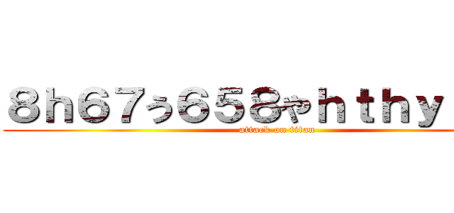 ８ｈ６７う６５８やｈｔｈｙｒんｊｌ (attack on titan)