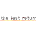 ｔｈｅ ｌａｓｔ ｒｅｔｕｒｎ (AOTTG)