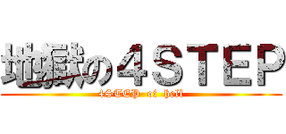 地獄の４ＳＴＥＰ (4STEP  of  hell)
