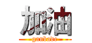 加油 (ganbade)
