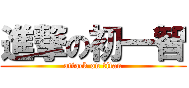 進撃の初一智 (attack on titan)