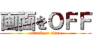 画面をＯＦＦ (attack on titan)