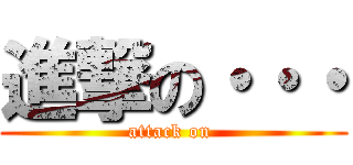 進撃の・・・ (attack on )