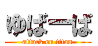 ゆばーば (attack on titan)