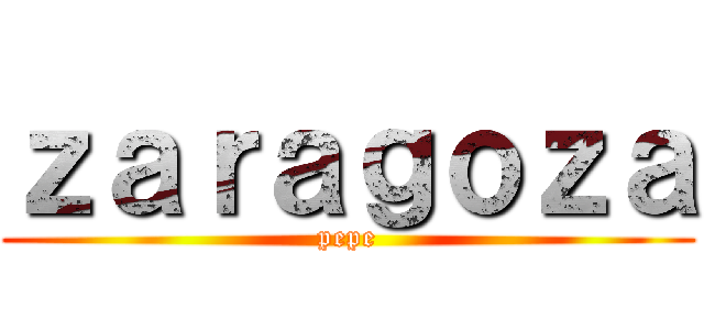 ｚａｒａｇｏｚａ (pepe)
