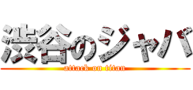 渋谷のジャバ (attack on titan)