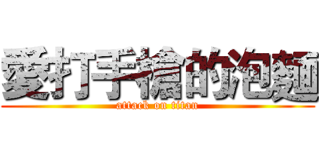 愛打手槍的泡麵 (attack on titan)