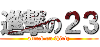 進撃の２３ (attack on thirty)