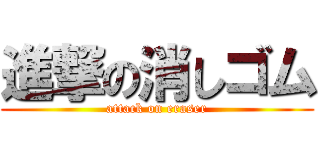 進撃の消しゴム (attack on eraser)