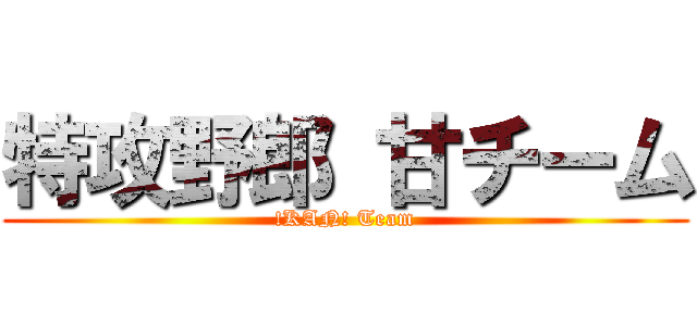 特攻野郎 甘チーム (!KAN! Team)
