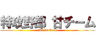 特攻野郎 甘チーム (!KAN! Team)