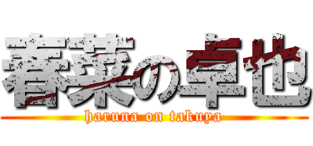 春菜の卓也 (haruna on takuya)