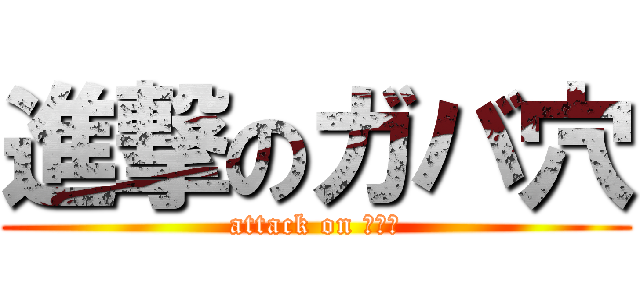 進撃のガバ穴 (attack on 裕次郎)
