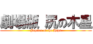 劇場版 尻の木星 (Jupiter of the Hips)
