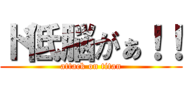 ド低脳がぁ！！ (attack on titan)