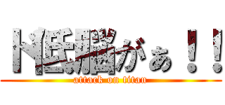ド低脳がぁ！！ (attack on titan)