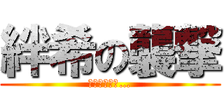 絆希の襲撃 (最新作ついに…)