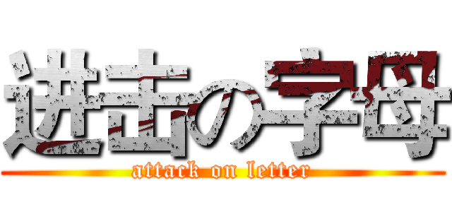 进击の字母 (attack on letter)