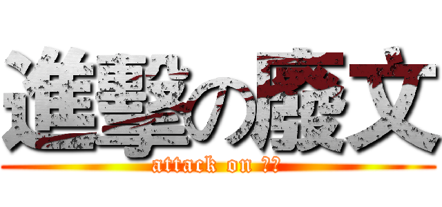進擊の廢文 (attack on 廢文)
