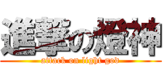 進撃の燈神 (attack on light god)