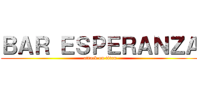 ＢＡＲ ＥＳＰＥＲＡＮＺＡ (attack on titan)