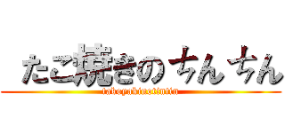  たこ焼きのㄘんㄘん (takoyakinotintin)