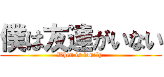 僕は友達がいない (When is lonely.)