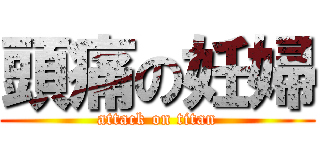 頭痛の妊婦 (attack on titan)